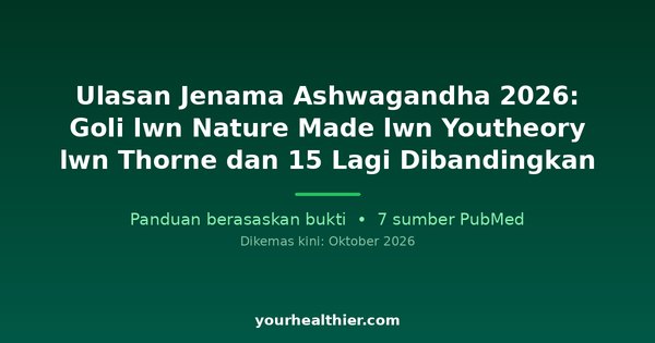 Ulasan Jenama Ashwagandha 2026: Goli lwn Nature Made lwn Youtheory lwn Thorne dan 15 Lagi Dibandingkan