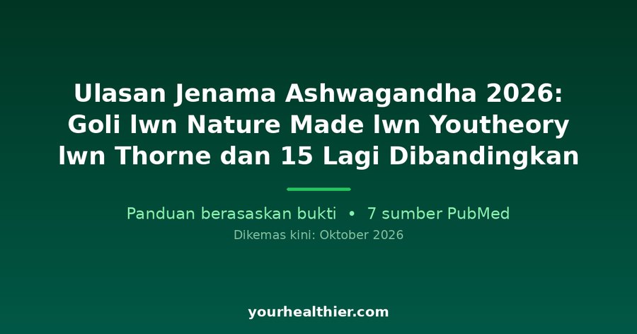 Ulasan Jenama Ashwagandha 2026: Goli lwn Nature Made lwn Youtheory lwn Thorne dan 15 Lagi Dibandingkan