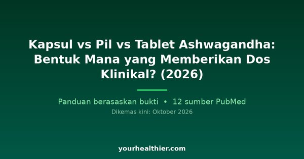 Kapsul vs Pil vs Tablet Ashwagandha: Bentuk Mana yang Memberikan Dos Klinikal? (2026)