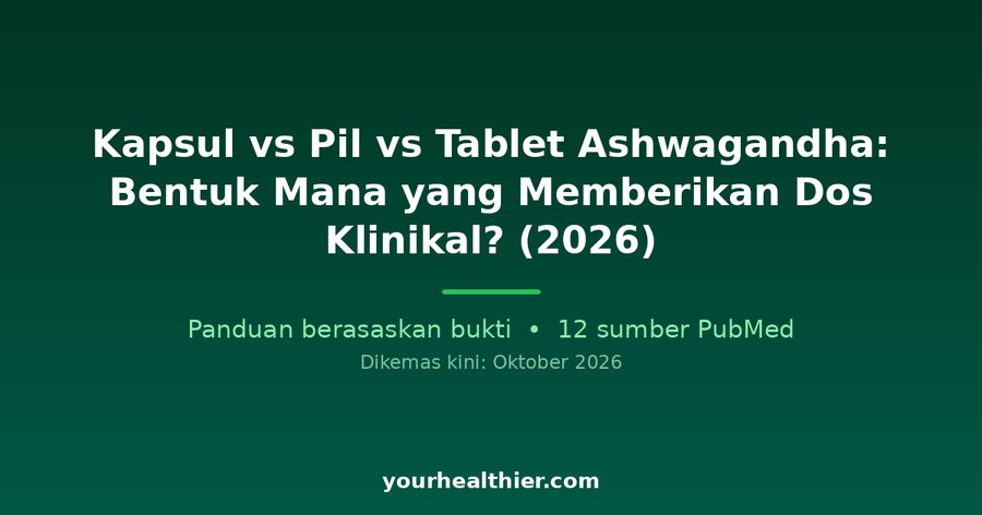 Kapsul vs Pil vs Tablet Ashwagandha: Bentuk Mana yang Memberikan Dos Klinikal? (2026)