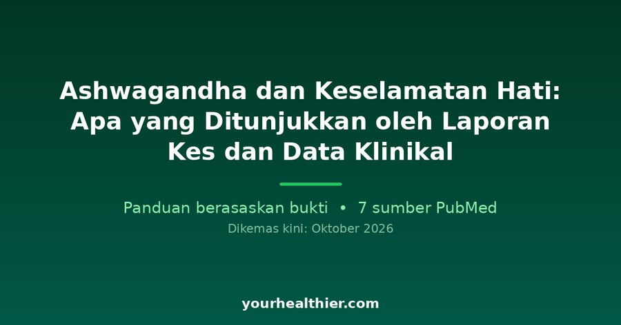 Ashwagandha dan Keselamatan Hati: Apa yang Ditunjukkan oleh Laporan Kes dan Data Klinikal