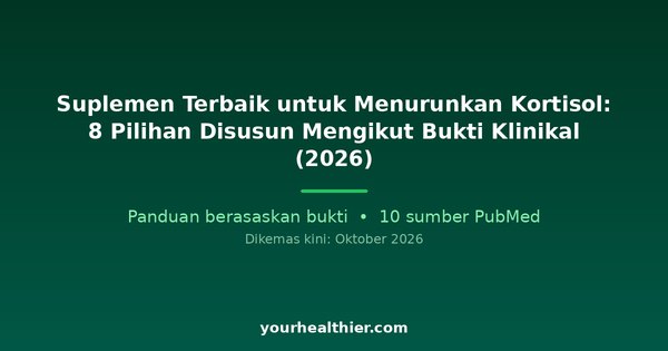 Suplemen Terbaik untuk Menurunkan Kortisol: 8 Pilihan Disusun Mengikut Bukti Klinikal (2026)