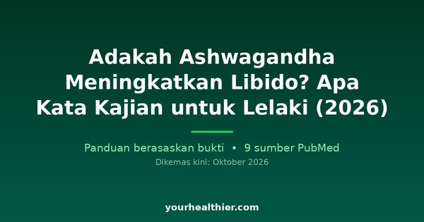 Adakah Ashwagandha Meningkatkan Libido? Apa Kata Kajian untuk Lelaki (2026)
