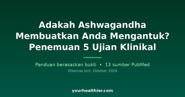 Adakah Ashwagandha Membuatkan Anda Mengantuk? Penemuan 5 Ujian Klinikal