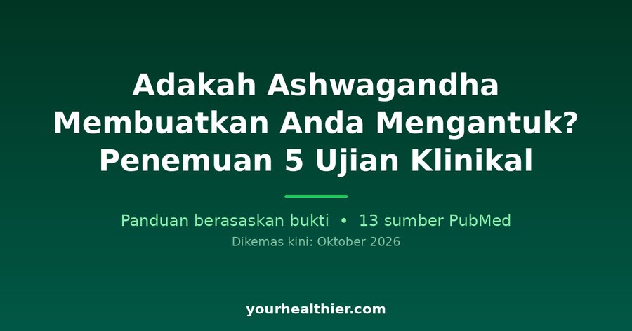 Adakah Ashwagandha Membuatkan Anda Mengantuk? Penemuan 5 Ujian Klinikal
