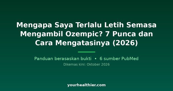 Mengapa Saya Terlalu Letih Semasa Mengambil Ozempic? 7 Punca dan Cara Mengatasinya (2026)