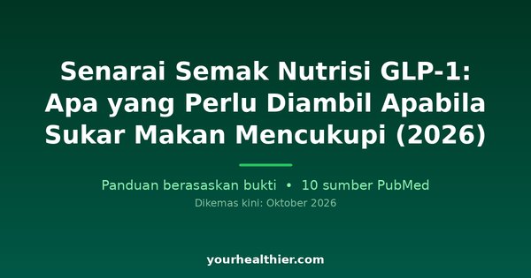 Senarai Semak Nutrisi GLP-1: Apa yang Perlu Diambil Apabila Sukar Makan Mencukupi (2026)