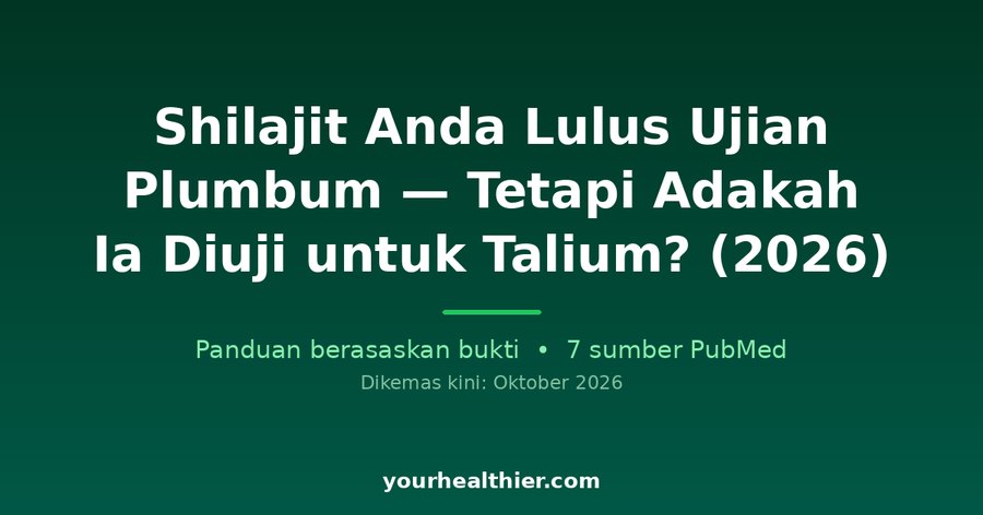 Shilajit Anda Lulus Ujian Plumbum — Tetapi Adakah Ia Diuji untuk Talium? (2026)